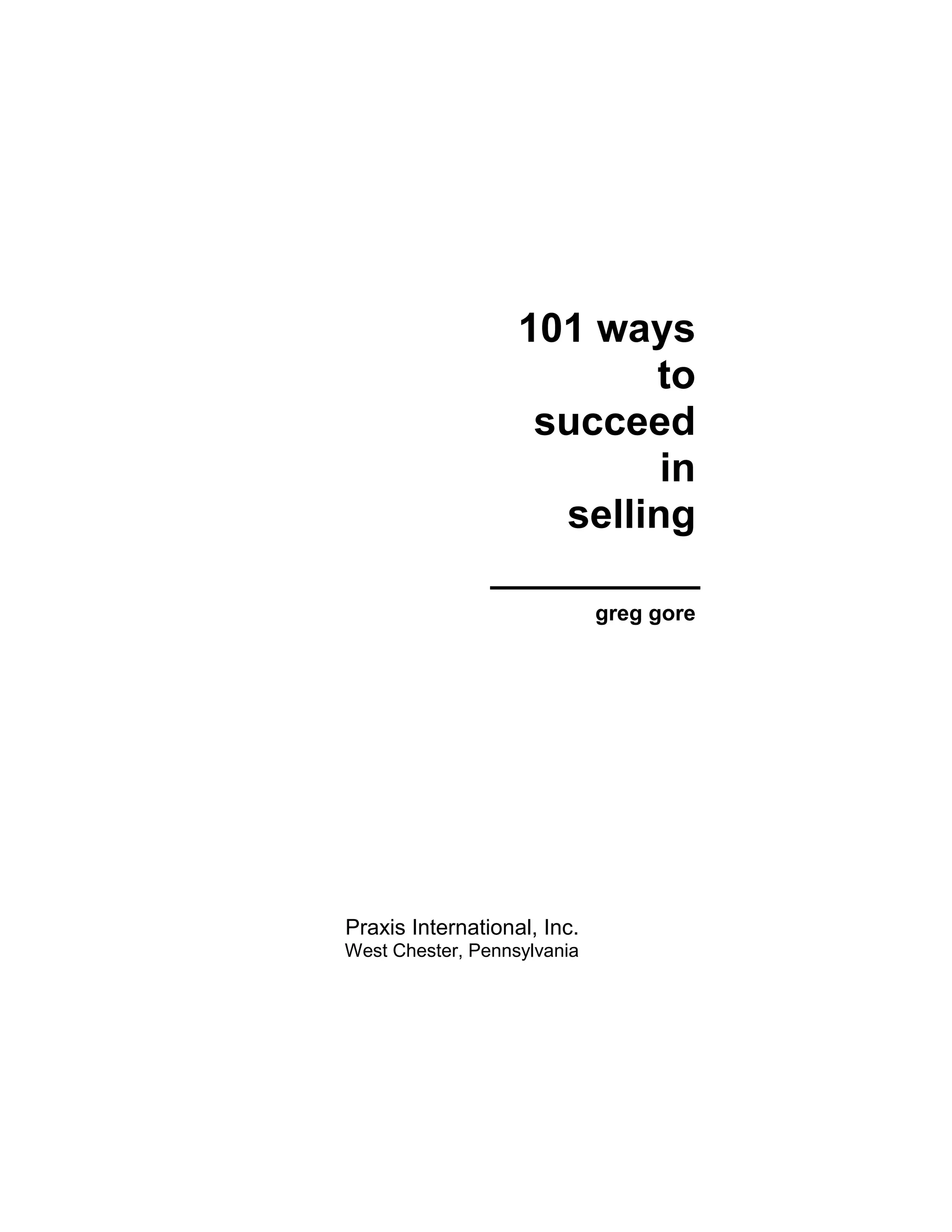 101 ways
to
succeed
in
selling
greg gore
Praxis International, Inc.
West Chester, Pennsylvania
 