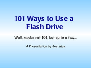 101 Ways to Us e a
   Flas h Drive
Well, maybe not 101, but quite a few...

       A Presentation by Joel May
 