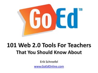 101 Web 2.0 Tools For Teachers
   That You Should Know About
             Erik Schreefel
          www.GoEdOnline.com
 