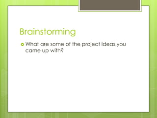 BrainstormingWhat are some of the project ideas you came up with?