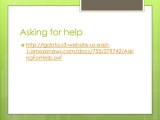 Asking for helphttp://lgdata.s3-website-us-east-1.amazonaws.com/docs/755/279742/AskingForHelp.swf