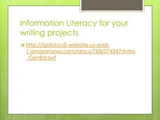 Information Literacy for your writing projects http://lgdata.s3-website-us-east-1.amazonaws.com/docs/755/274247/Intro_GenEd.swf
