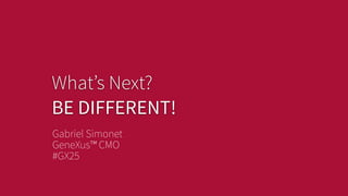 What’s Next?
BE DIFFERENT!
Gabriel Simonet
GeneXus™ CMO
#GX25
 