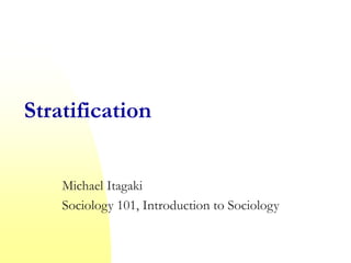 Stratification
Michael Itagaki
Sociology 101, Introduction to Sociology
 