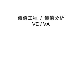 價值工程 / 價值分析
VE / VA
 