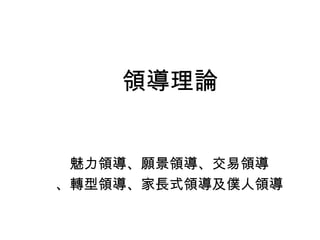 領導理論


 魅力領導、願景領導、交易領導
、轉型領導、家長式領導及僕人領導
 