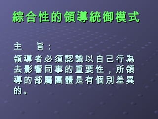 綜合性的領導統御模式

主  旨：
領導者必須認識以自己行為
去影響同事的重要性，所領
導的部屬團體是有個別差異
的。
 