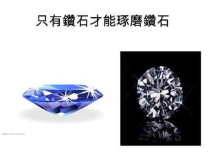 只有鑽石才能琢磨鑽石
 