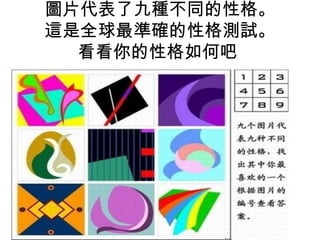 圖片代表了九種不同的性格。
這是全球最準確的性格測試。
  看看你的性格如何吧
 