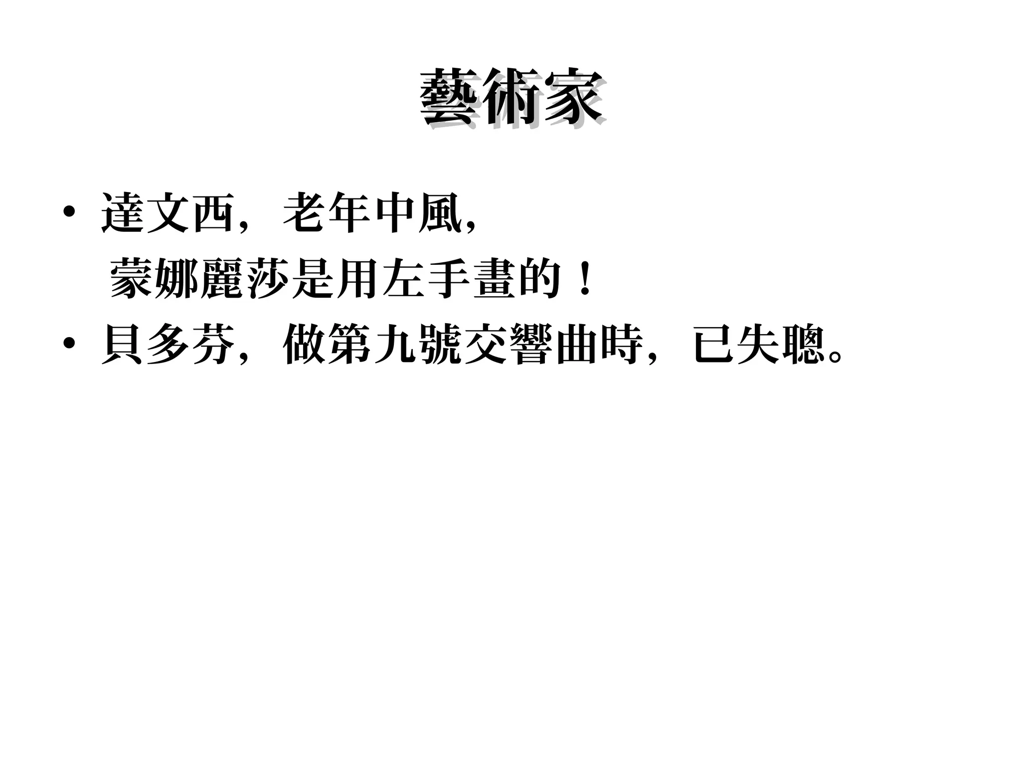 藝術家
• 達文西，老年中風，
  蒙娜麗莎是用左手畫的！
• 貝多芬，做第九號交響曲時，已失聰。
 