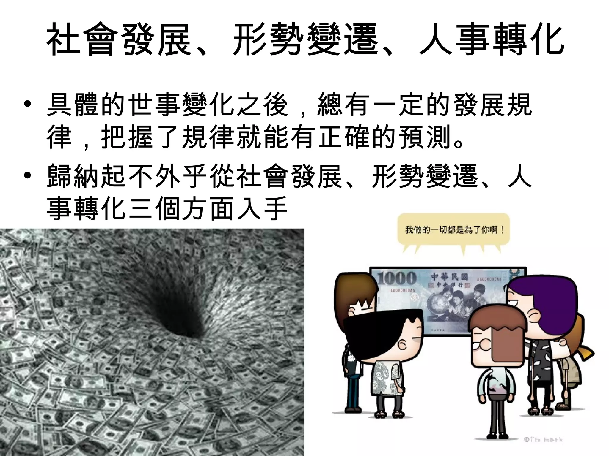 社會發展、形勢變遷、人事轉化
• 具體的世事變化之後，總有一定的發展規
  律，把握了規律就能有正確的預測。
• 歸納起不外乎從社會發展、形勢變遷、人
  事轉化三個方面入手
 