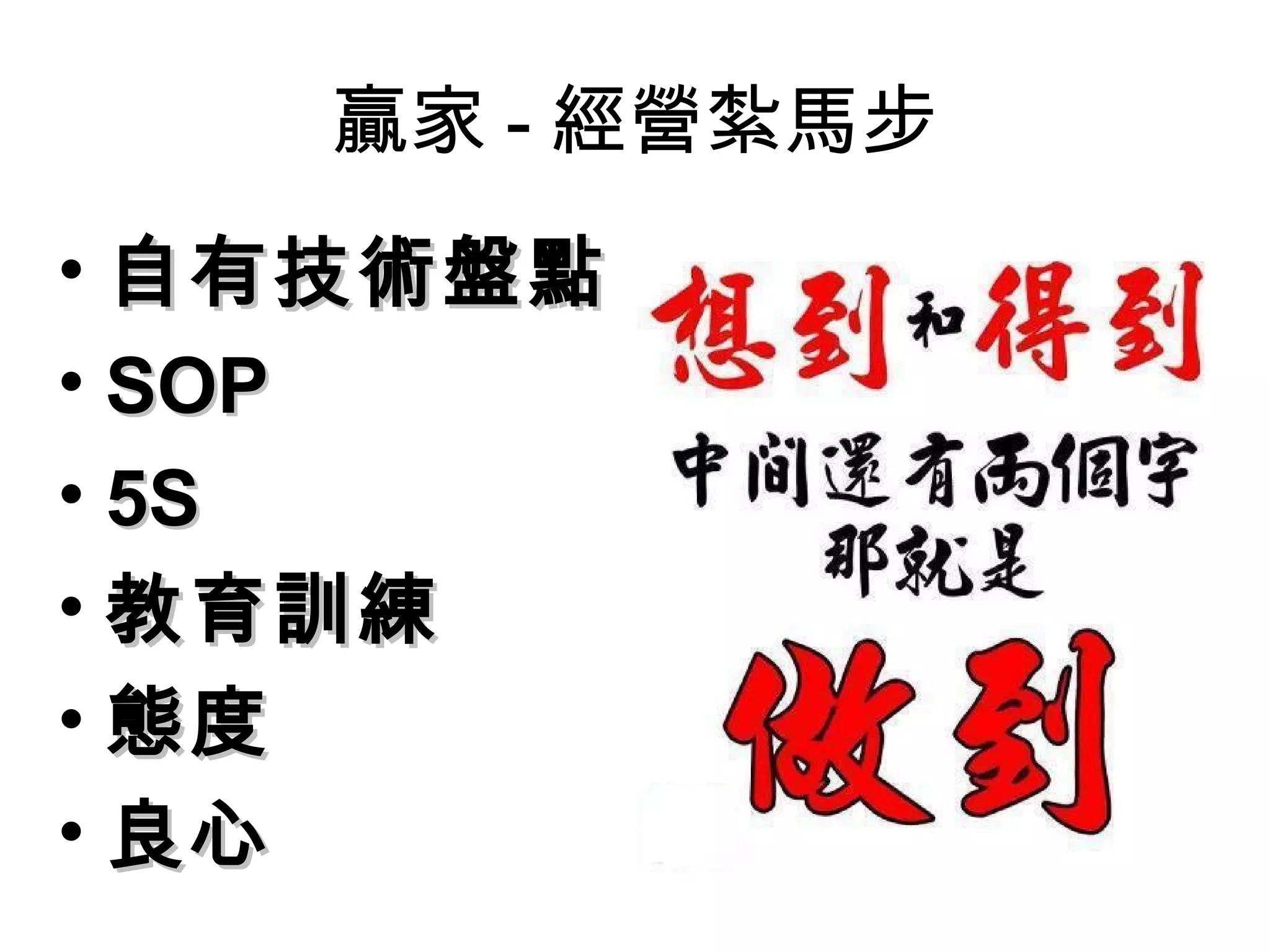 贏家 - 經營紮馬步
• 自有技術盤點
• SOP
• 5S
• 教育訓練
• 態度
• 良心
 