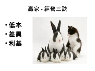 贏家 - 經營三訣

• 低本
• 差異
• 利基
 