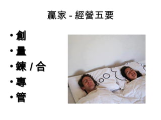 贏家 - 經營五要

•創
•量
•鍊 /合
•專
•管
 