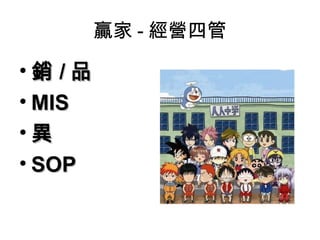 贏家 - 經營四管

•銷 /品
• MIS
•異
• SOP
 