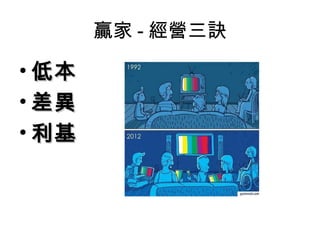 贏家 - 經營三訣

• 低本
• 差異
• 利基
 