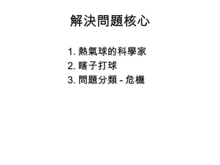 解決問題核心
1. 熱氣球的科學家
2. 瞎子打球
3. 問題分類 - 危機
 