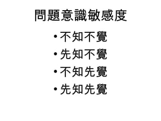 問題意識敏感度
•不知不覺
•先知不覺
•不知先覺
•先知先覺
 