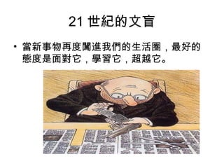21 世紀的文盲
• 當新事物再度闖進我們的生活圈，最好的
態度是面對它，學習它，超越它。
 