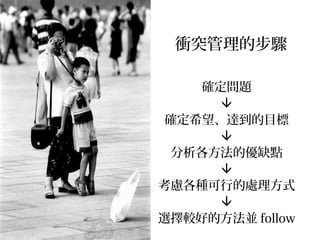 衝突管理的步驟
確定問題

確定希望、達到的目標

分析各方法的優缺點

考慮各種可行的處理方式

選擇較好的方法並 follow
 