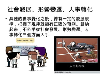 社會發展、形勢變遷、人事轉化
• 具體的世事變化之後，總有一定的發展規
律，把握了規律就能有正確的預測。歸納
起來，不外乎從社會發展、形勢變遷、人
事轉化三個方面入手
 