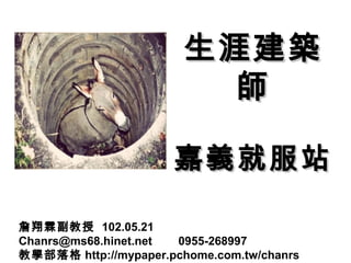 生涯建築
                          師

                      嘉義就服站

詹翔霖副教授 102.05.21
Chanrs@ms68.hinet.net 0955-268997
教學部落格 http://mypaper.pchome.com.tw/chanrs
 