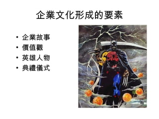 企業文化形成的要素
• 企業故事
• 價值觀
• 英雄人物
• 典禮儀式
 