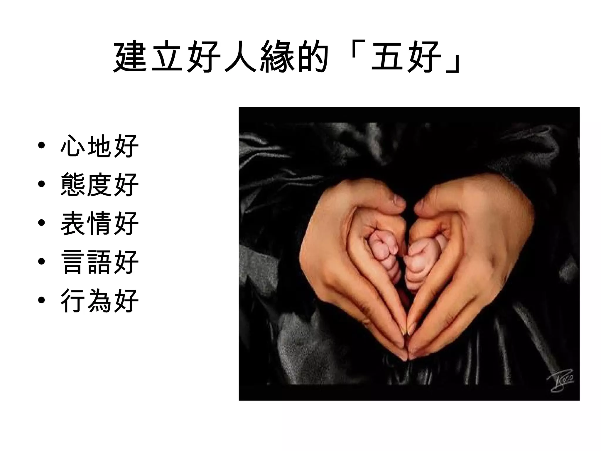 建立好人緣的「五好」

•   心地好
•   態度好
•   表情好
•   言語好
•   行為好
 