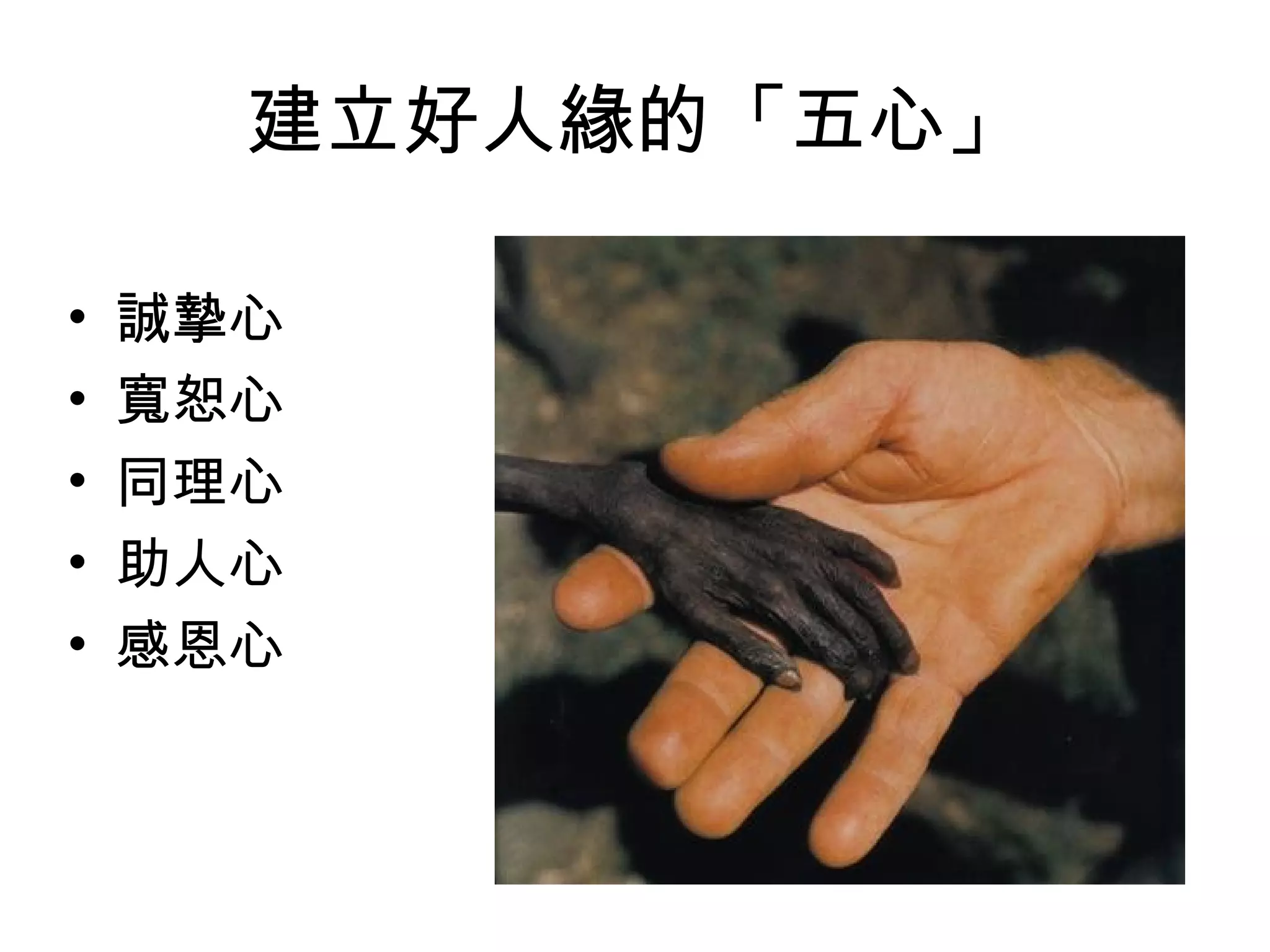 建立好人緣的「五心」

•   誠摯心
•   寬恕心
•   同理心
•   助人心
•   感恩心
 