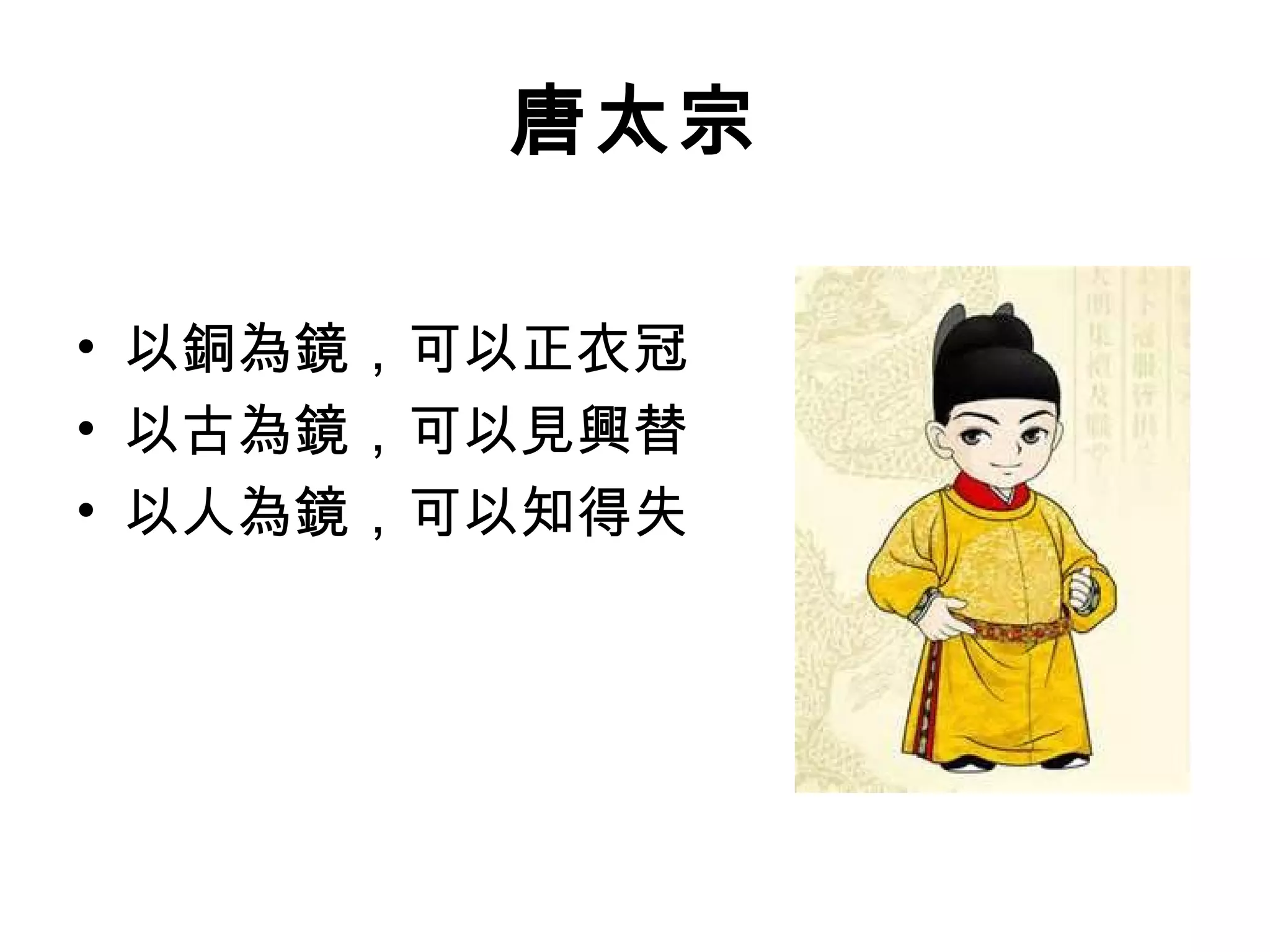 唐太宗

• 以銅為鏡，可以正衣冠
• 以古為鏡，可以見興替
• 以人為鏡，可以知得失
 