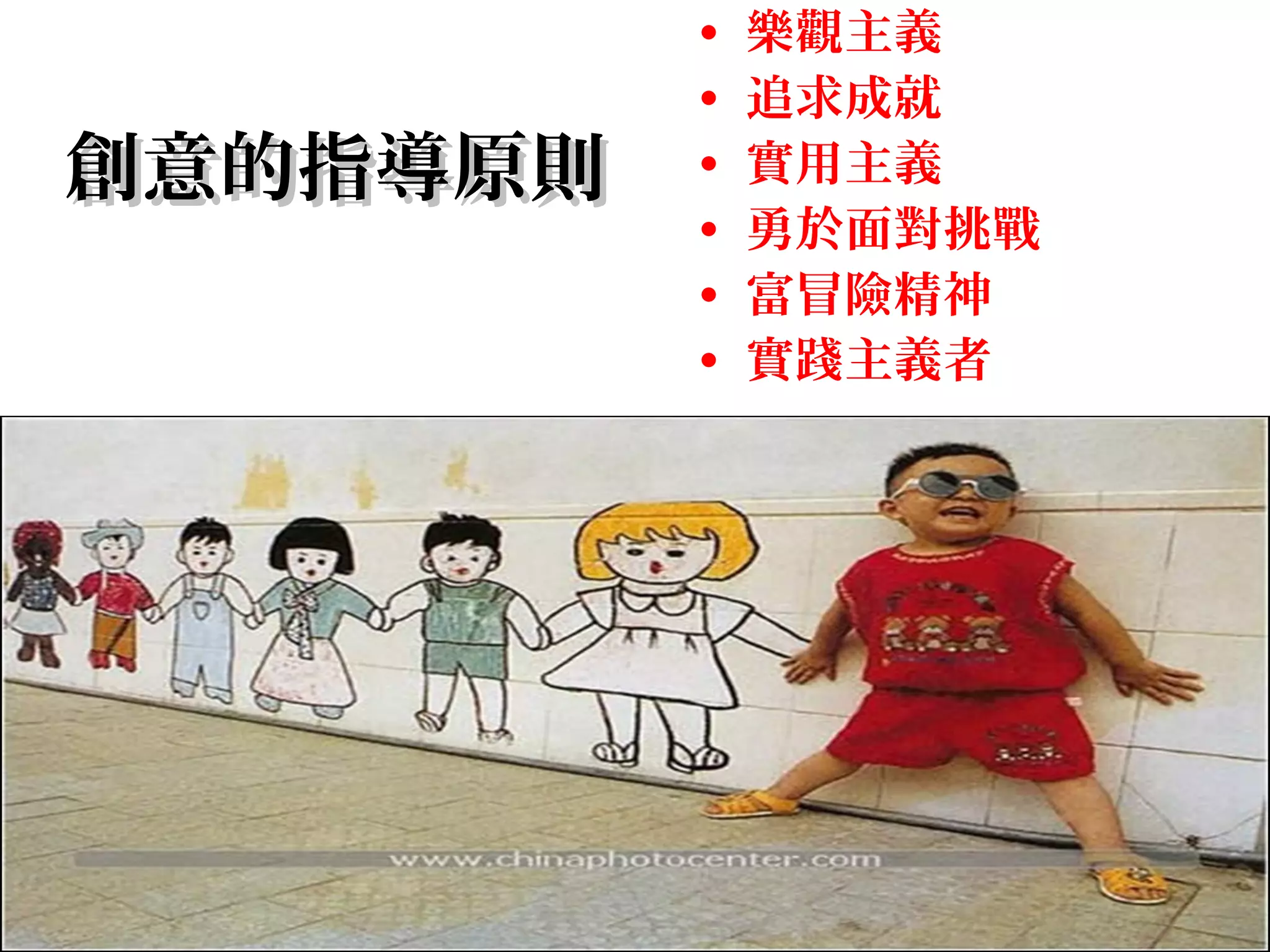 創意的指導原則創意的指導原則
• 樂觀主義
• 追求成就
• 實用主義
• 勇於面對挑戰
• 富冒險精神
• 實踐主義者
 