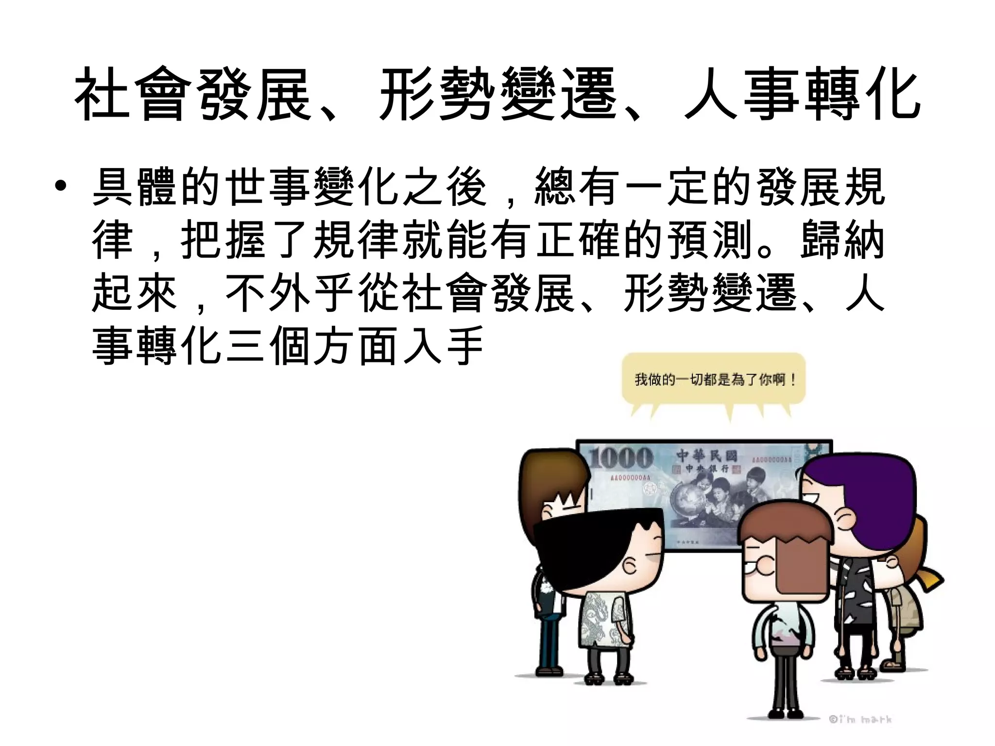 社會發展、形勢變遷、人事轉化
• 具體的世事變化之後，總有一定的發展規
律，把握了規律就能有正確的預測。歸納
起來，不外乎從社會發展、形勢變遷、人
事轉化三個方面入手
 