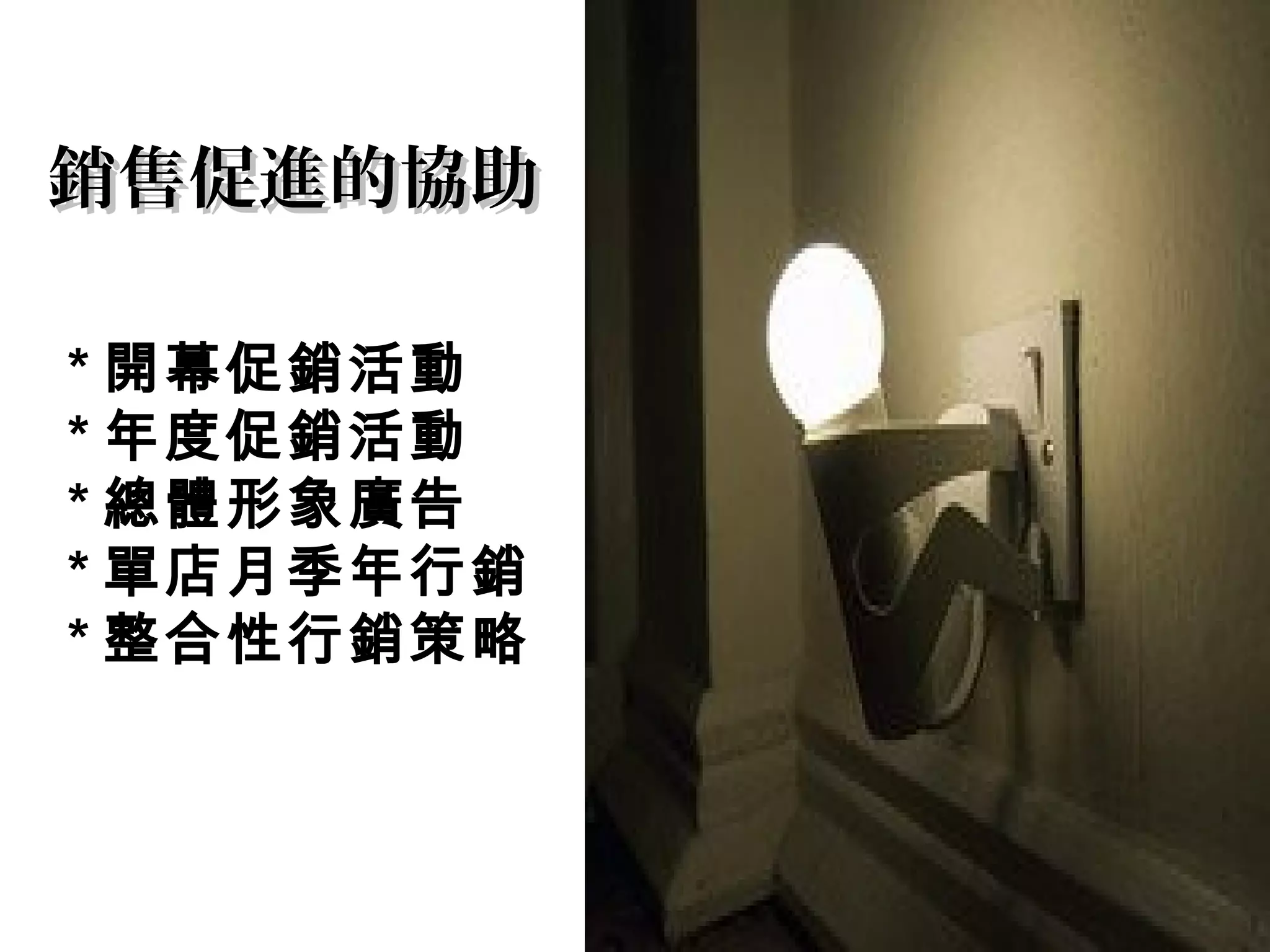 銷售促進的協助銷售促進的協助
* 開幕促銷活動
* 年度促銷活動
* 總體形象廣告
* 單店月季年行銷
* 整合性行銷策略
 