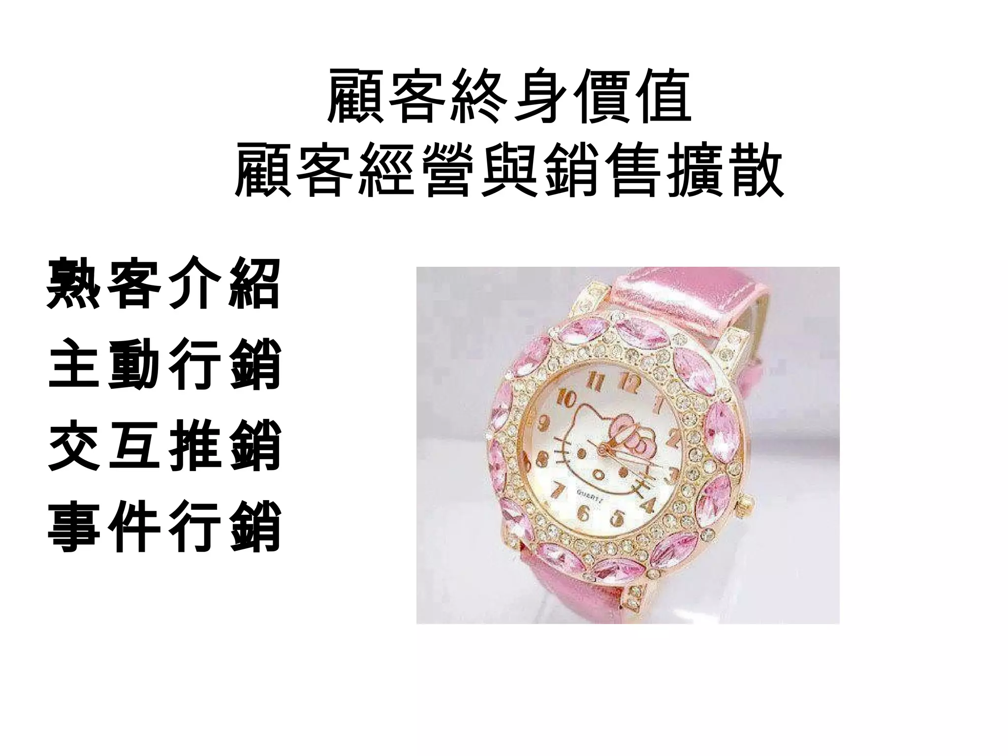 顧客終身價值
顧客經營與銷售擴散
熟客介紹
主動行銷
交互推銷
事件行銷
 