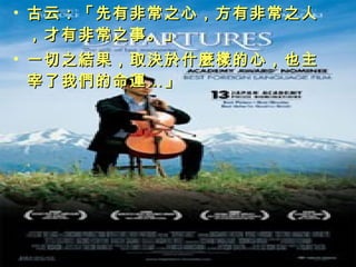 • 古云：「先有非常之心，方有非常之人古云：「先有非常之心，方有非常之人
，才有非常之事。」，才有非常之事。」
• 一切之結果，取決於什麼樣的心，也主一切之結果，取決於什麼樣的心，也主
宰了我們的命運…」宰了我們的命運…」
 