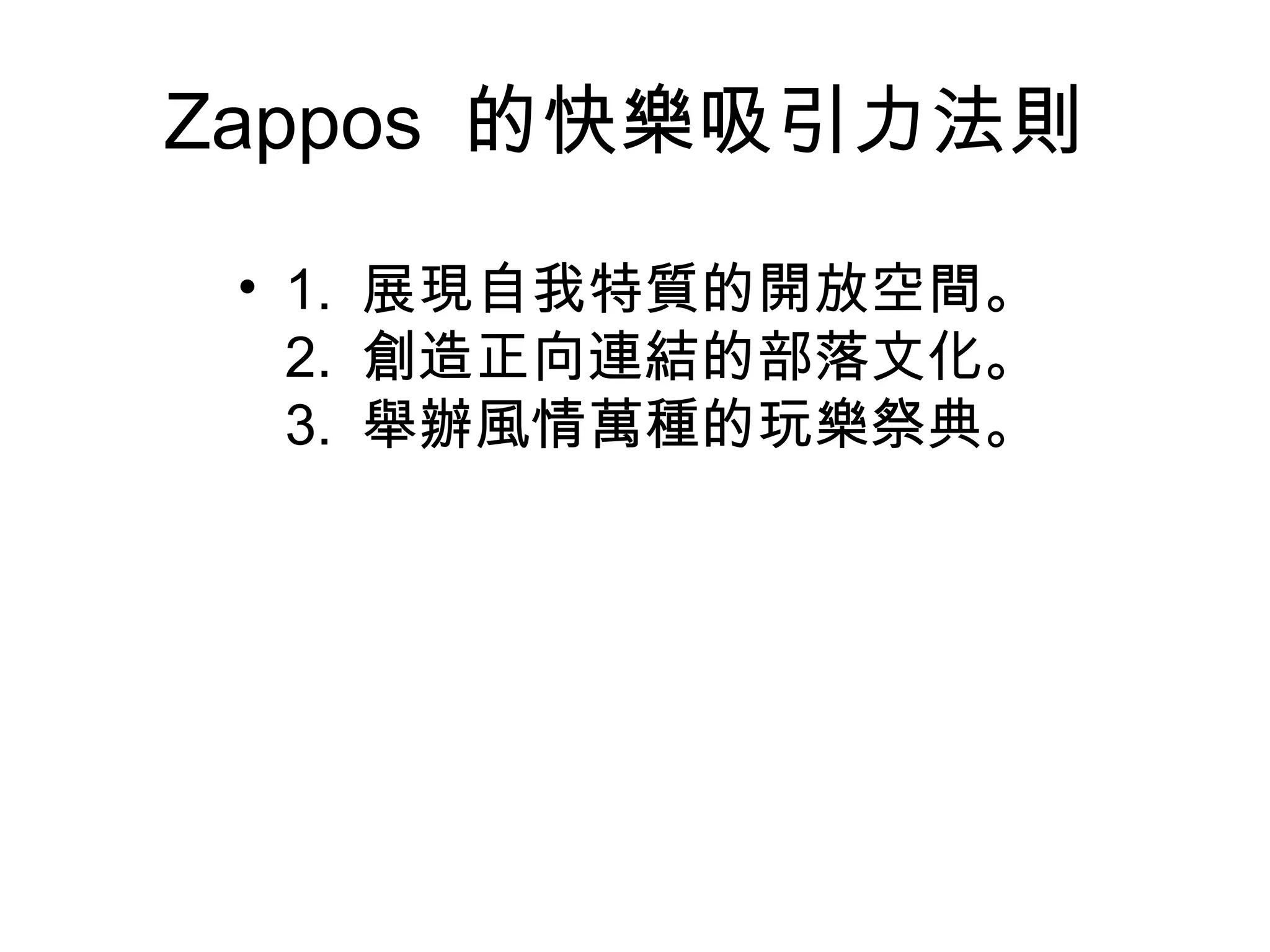Zappos 的快樂吸引力法則
• 1. 展現自我特質的開放空間。
2. 創造正向連結的部落文化。
3. 舉辦風情萬種的玩樂祭典。
 