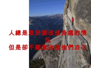 人總是急於要改進身處的情
況
但是卻不願意改進他們自己
 