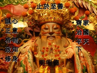 止於至善止於至善
• 齊家齊家
• 治國治國
• 平天平天
下下
• 誠心誠心
• 正意正意
• 格物格物
• 致知致知
• 修身修身
明明德
 