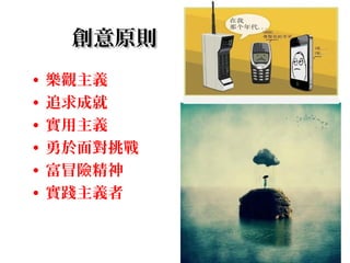 11
創意原則創意原則
• 樂觀主義
• 追求成就
• 實用主義
• 勇於面對挑戰
• 富冒險精神
• 實踐主義者
 