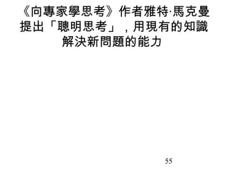 55
《向專家學思考》作者雅特‧馬克曼
提出「聰明思考」，用現有的知識
解決新問題的能力
 