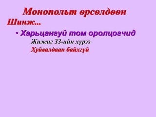 Монопольт өрсөлдөөн
Шинж...
 • Харьцангуй том оролцогчид
    Жижиг ЗЗ-ийн хүрээ
    Хуйвалдаан байхгүй
 