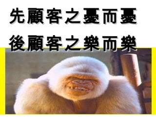 先顧客之憂而憂先顧客之憂而憂
後顧客之樂而樂後顧客之樂而樂
 