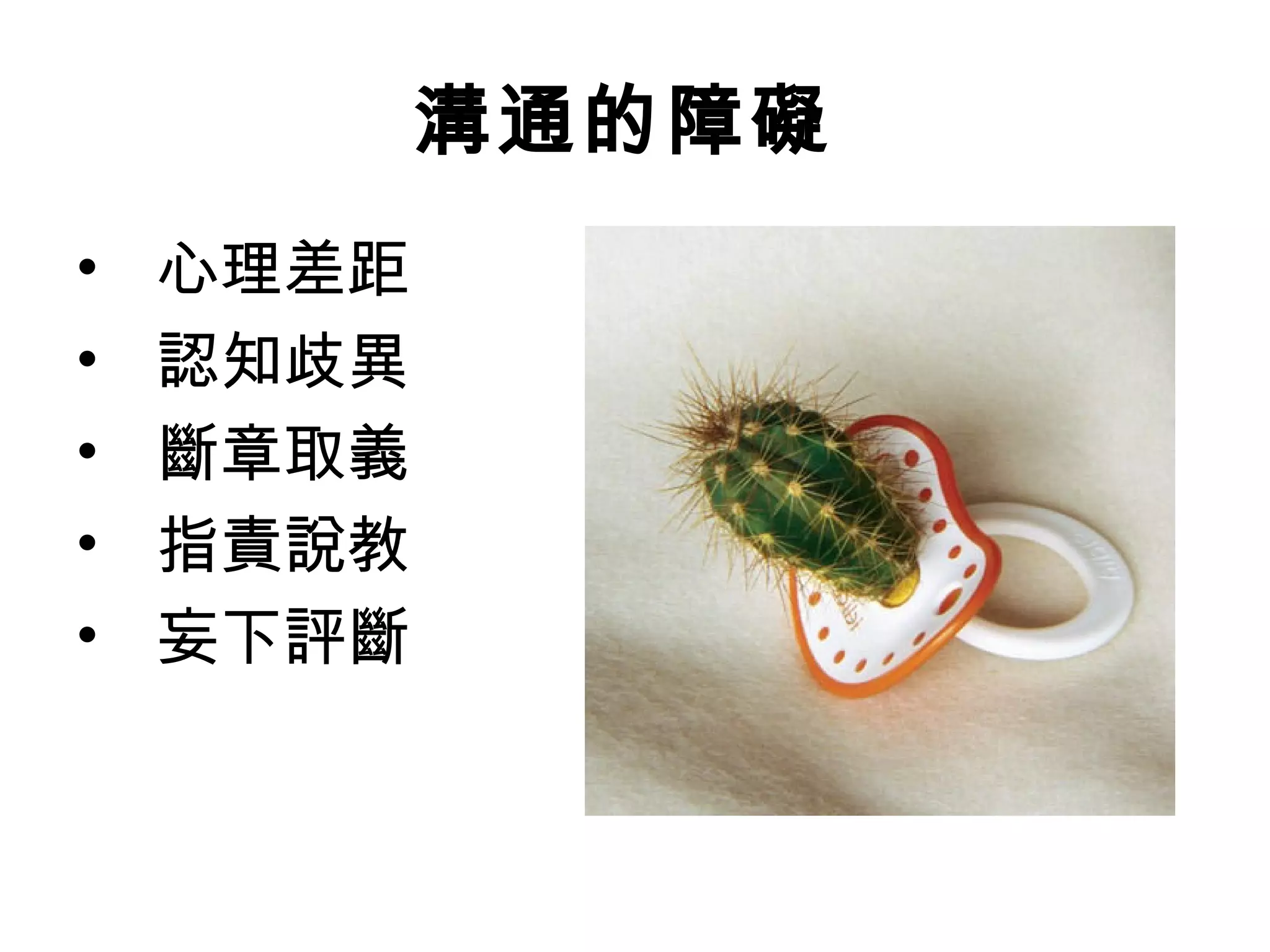 溝通的障礙
• 心理差距
•   認知歧異
•   斷章取義
•   指責說教
•   妄下評斷
 