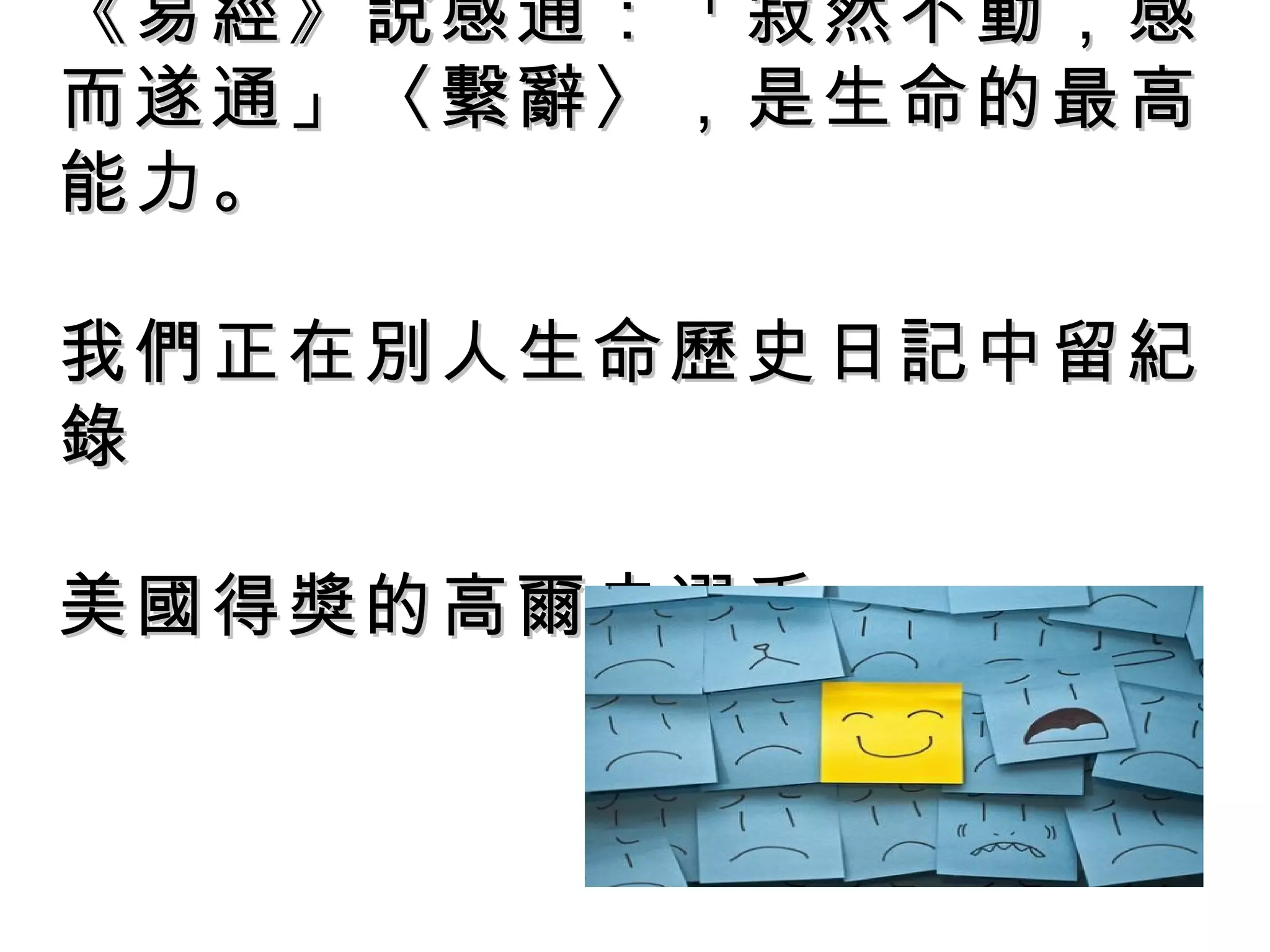 《易經》說感通：「寂然不動，感《易經》說感通：「寂然不動，感
而遂通」〈繫辭〉，是生命的最高而遂通」〈繫辭〉，是生命的最高
能力。能力。
我們正在別人生命歷史日記中留紀我們正在別人生命歷史日記中留紀
錄錄
美國得獎的高爾夫選手美國得獎的高爾夫選手
 