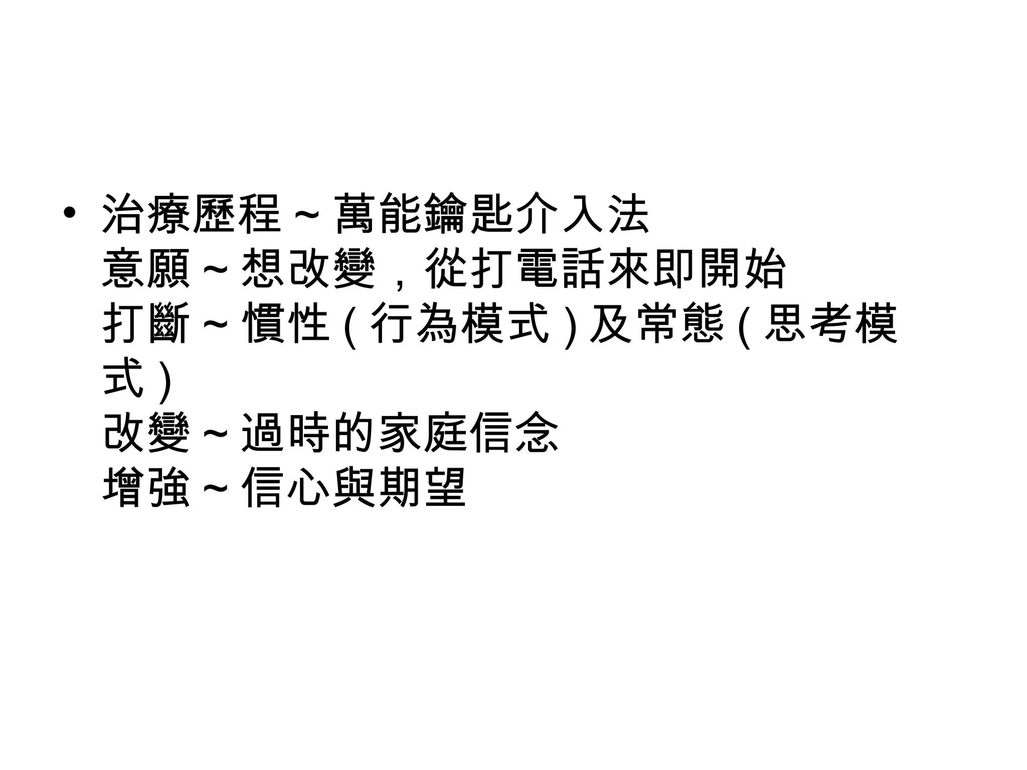 • 治療歷程 ~ 萬能鑰匙介入法
意願 ~ 想改變，從打電話來即開始
打斷 ~ 慣性 ( 行為模式 ) 及常態 ( 思考模
式 )
改變 ~ 過時的家庭信念
增強 ~ 信心與期望
 