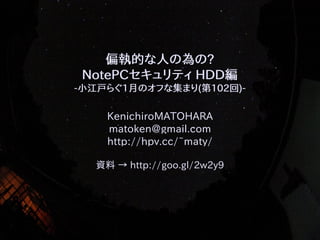 偏執的な人の為の?
NotePCセキュリティ HDD編
-小江戸らぐ1月のオフな集まり(第102回)-

KenichiroMATOHARA
matoken@gmail.com
http://hpv.cc/~maty/
資料 → http://goo.gl/2w2y9

 