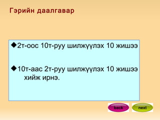 Гэрийн даалгавар 2т-оос 10т-руу шилжүүлэх 10 жишээ  10т-аас 2т-руу шилжүүлэх 10 жишээ  хийж ирнэ.  back next 