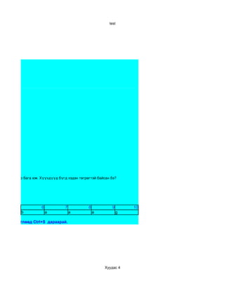 test




00 төгрөгөөр бага юм. Хүүхдүүд бүгд хэдэн төгрөгтэй байсан бэ?




                      6           7            8           9       10
           b              a           a            a           g

үсгээр бөглөөд Ctrl+S дараарай.




                                                       Хуудас 4
 