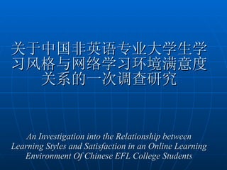 关于中国非英语专业大学生学习风格与网络学习环境满意度关系的一次调查研究 An Investigation into the Relationship between Learning Styles and Satisfaction in an Online Learning Environment Of Chinese EFL College Students 
