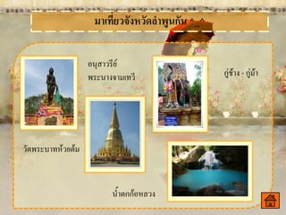 อนุสาวรีย์
                   พระนางจามเทวี        กู่ช้าง - กู่ม้า




วัดพระบาทห้วยต้ม



                         น้าตกก้อหลวง
 